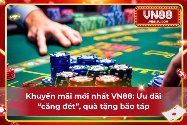 VN88 khuyến mãi mới: “quà đập liền tay”, cược thắng về túi