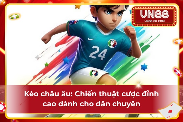 Kèo châu Âu: Công thức cược thành công dành cho dân chơi sành điệu